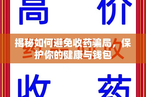 连云港揭秘如何避免收药骗局，保护你的健康与钱包