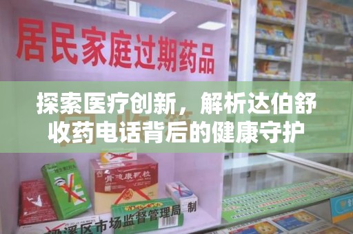 连云港探索医疗创新，解析达伯舒收药电话背后的健康守护