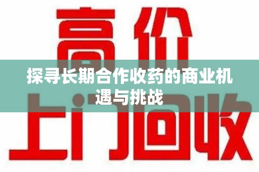 连云港探寻长期合作收药的商业机遇与挑战