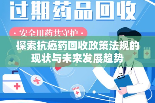 连云港探索抗癌药回收政策法规的现状与未来发展趋势
