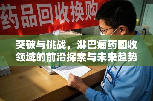 连云港突破与挑战，淋巴瘤药回收领域的前沿探索与未来趋势