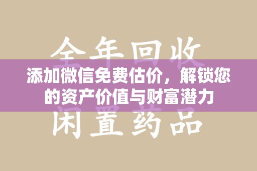 连云港添加微信免费估价，解锁您的资产价值与财富潜力