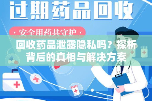 连云港回收药品泄露隐私吗？探析背后的真相与解决方案