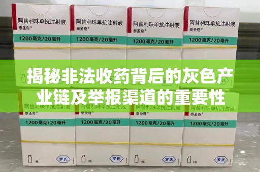 连云港揭秘非法收药背后的灰色产业链及举报渠道的重要性