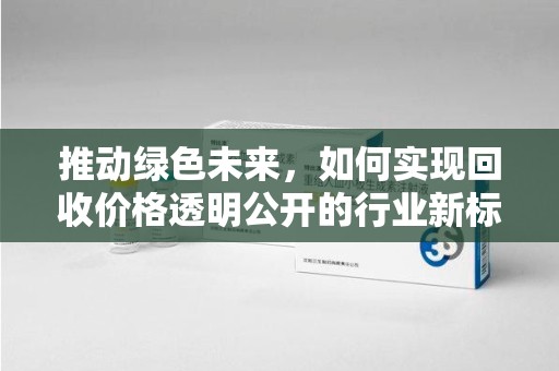连云港推动绿色未来，如何实现回收价格透明公开的行业新标准
