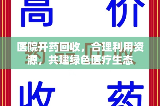 连云港医院开药回收，合理利用资源，共建绿色医疗生态