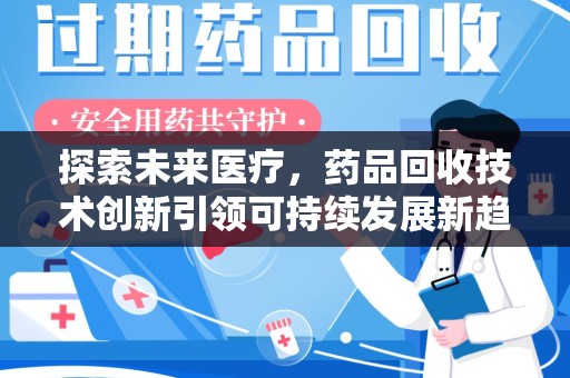 连云港探索未来医疗，药品回收技术创新引领可持续发展新趋势