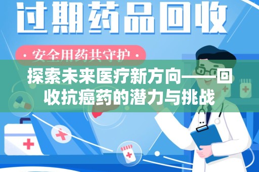 连云港探索未来医疗新方向——回收抗癌药的潜力与挑战