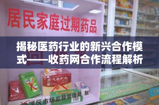 连云港揭秘医药行业的新兴合作模式——收药网合作流程解析