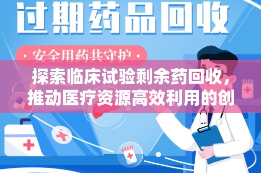 连云港探索临床试验剩余药回收，推动医疗资源高效利用的创新路径