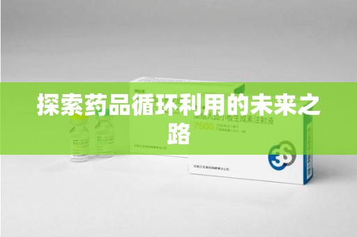 连云港探索药品循环利用的未来之路