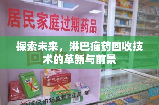 连云港探索未来，淋巴瘤药回收技术的革新与前景