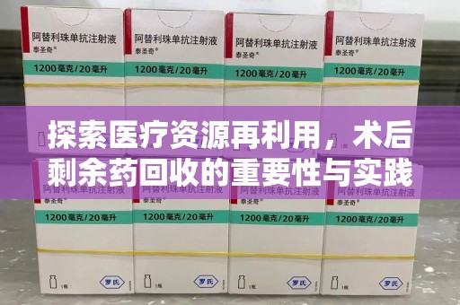 连云港探索医疗资源再利用，术后剩余药回收的重要性与实践