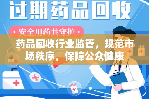 连云港药品回收行业监管，规范市场秩序，保障公众健康