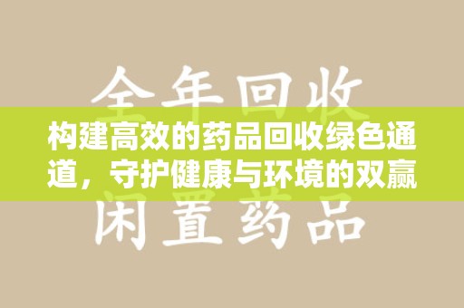 连云港构建高效的药品回收绿色通道，守护健康与环境的双赢之道