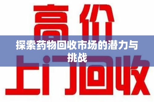 连云港探索药物回收市场的潜力与挑战
