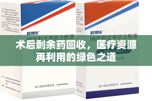 连云港术后剩余药回收，医疗资源再利用的绿色之道