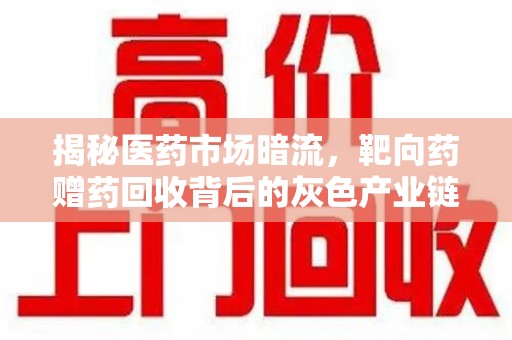 连云港揭秘医药市场暗流，靶向药赠药回收背后的灰色产业链