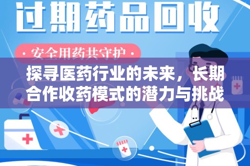 连云港探寻医药行业的未来，长期合作收药模式的潜力与挑战