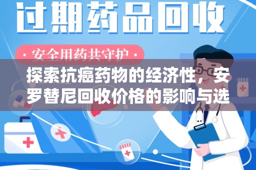 连云港探索抗癌药物的经济性，安罗替尼回收价格的影响与选择