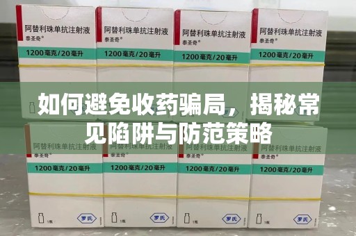 连云港如何避免收药骗局，揭秘常见陷阱与防范策略