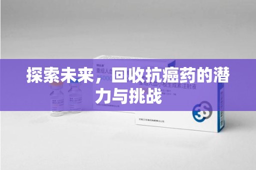 连云港探索未来，回收抗癌药的潜力与挑战