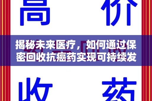 连云港揭秘未来医疗，如何通过保密回收抗癌药实现可持续发展
