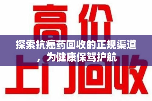 连云港探索抗癌药回收的正规渠道，为健康保驾护航
