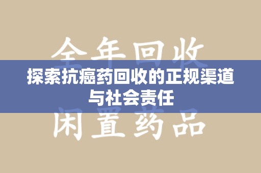 连云港探索抗癌药回收的正规渠道与社会责任
