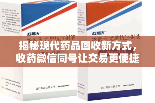 连云港揭秘现代药品回收新方式，收药微信同号让交易更便捷