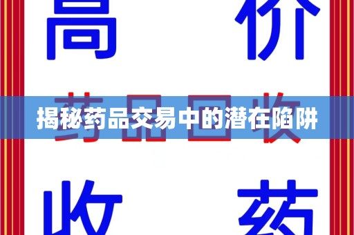连云港揭秘药品交易中的潜在陷阱