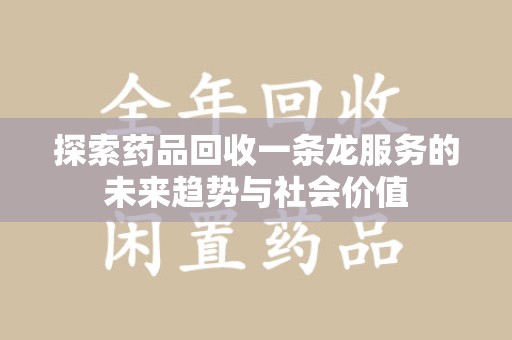 连云港探索药品回收一条龙服务的未来趋势与社会价值