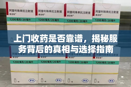连云港上门收药是否靠谱，揭秘服务背后的真相与选择指南