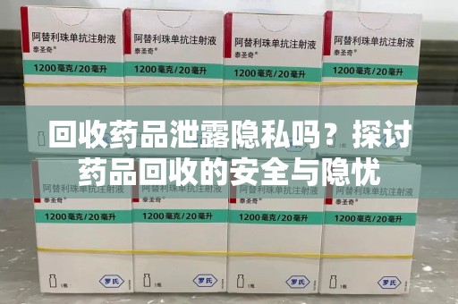 连云港回收药品泄露隐私吗？探讨药品回收的安全与隐忧