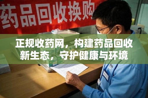 连云港正规收药网，构建药品回收新生态，守护健康与环境