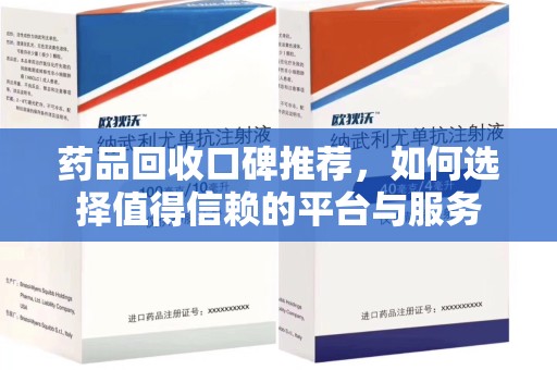 连云港药品回收口碑推荐，如何选择值得信赖的平台与服务