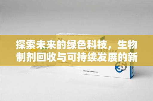 连云港探索未来的绿色科技，生物制剂回收与可持续发展的新篇章