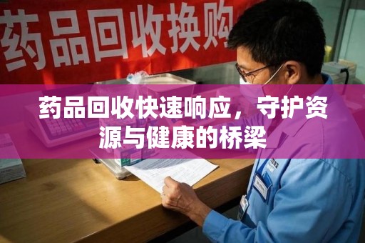 连云港药品回收快速响应，守护资源与健康的桥梁