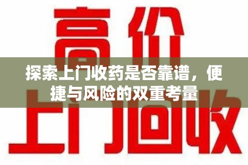 连云港探索上门收药是否靠谱，便捷与风险的双重考量