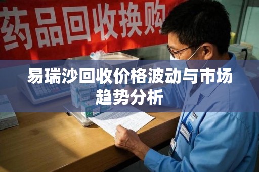 连云港易瑞沙回收价格波动与市场趋势分析