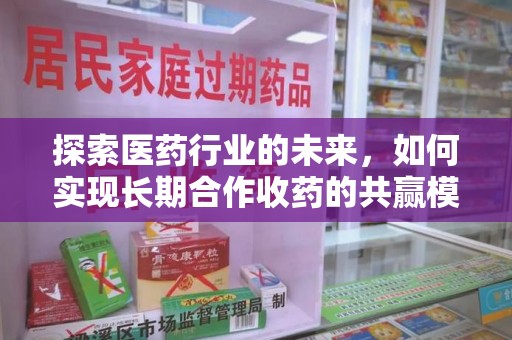 连云港探索医药行业的未来，如何实现长期合作收药的共赢模式