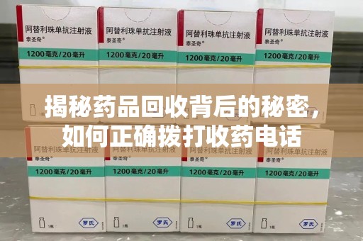 连云港揭秘药品回收背后的秘密，如何正确拨打收药电话