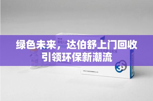 连云港绿色未来，达伯舒上门回收引领环保新潮流