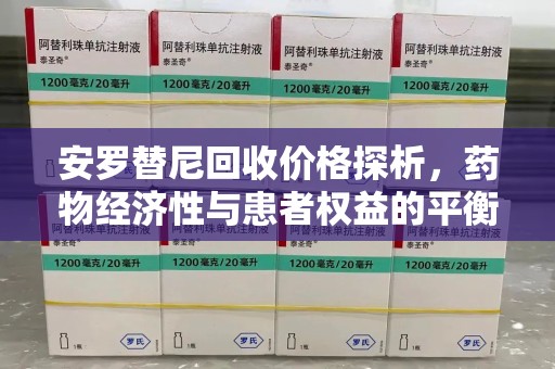 连云港安罗替尼回收价格探析，药物经济性与患者权益的平衡