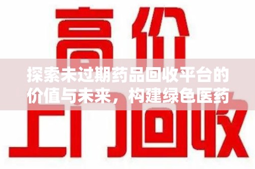 连云港探索未过期药品回收平台的价值与未来，构建绿色医药生态的桥梁