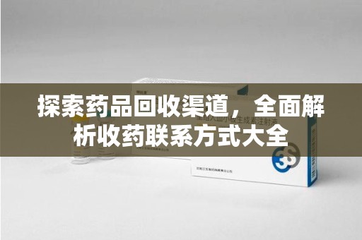连云港探索药品回收渠道，全面解析收药联系方式大全