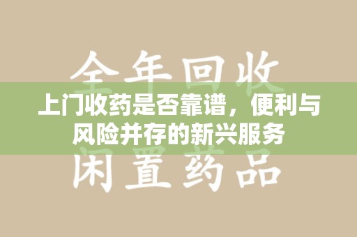 连云港上门收药是否靠谱，便利与风险并存的新兴服务