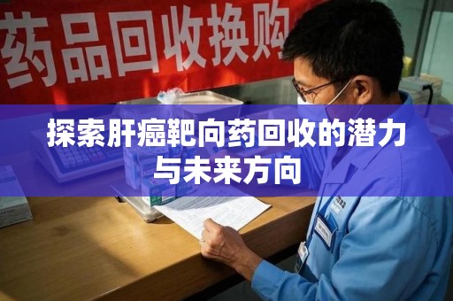 连云港探索肝癌靶向药回收的潜力与未来方向