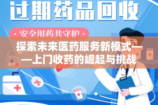 连云港探索未来医药服务新模式——上门收药的崛起与挑战