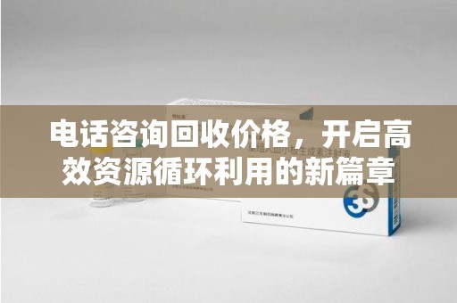 连云港电话咨询回收价格，开启高效资源循环利用的新篇章